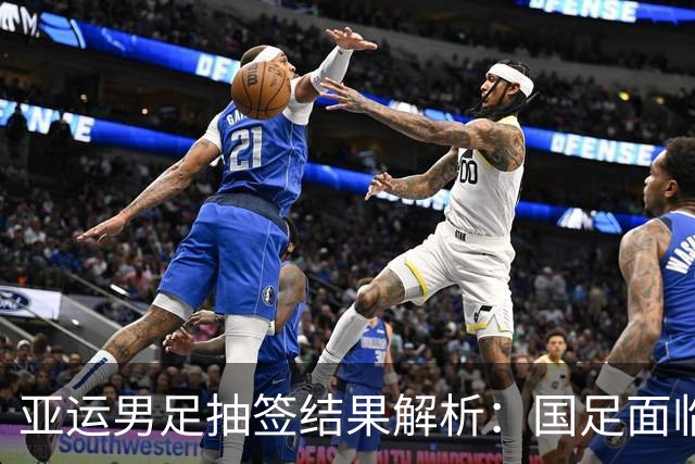 亚运男足抽签结果解析：国足面临强敌，防守成为出线关键