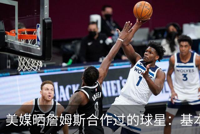 美媒晒詹姆斯合作过的球星：基本就是一份行走的名人堂名单