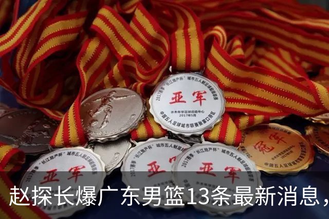 赵探长爆广东男篮13条最新消息，辟谣胡明轩离队 徐杰交易确有其事