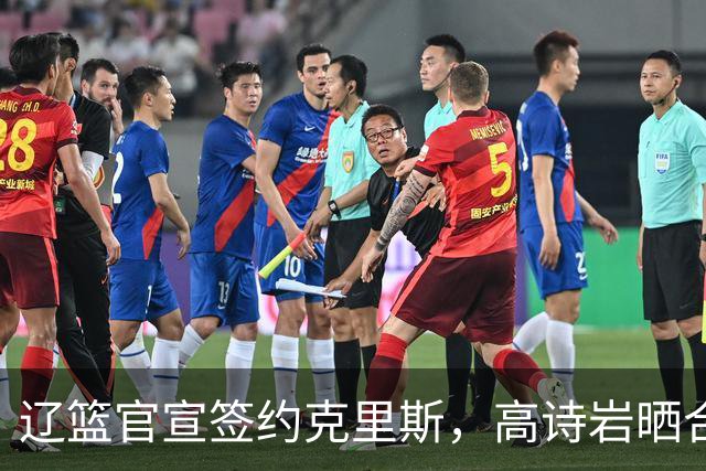 辽篮官宣签约克里斯，高诗岩晒合照送祝福，鲁媒透露山东为啥放弃